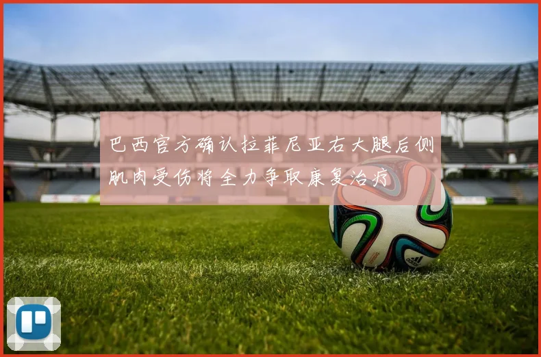巴西官方确认拉菲尼亚右大腿后侧肌肉受伤将全力争取康复治疗