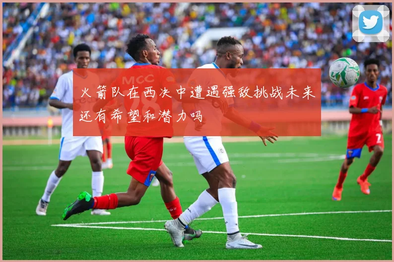 火箭队在西决中遭遇强敌挑战未来还有希望和潜力吗