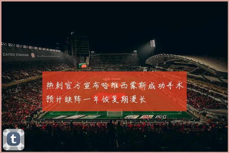 热刺官方宣布哈维西蒙斯成功手术预计缺阵一年恢复期漫长