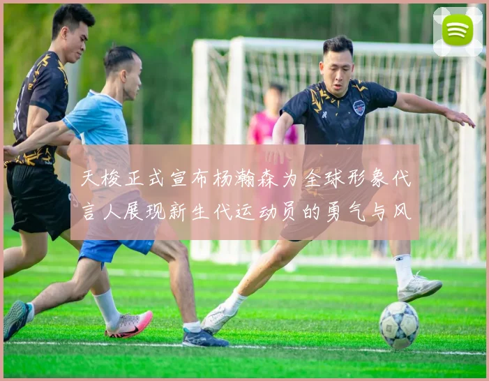 天梭正式宣布杨瀚森为全球形象代言人展现新生代运动员的勇气与风采