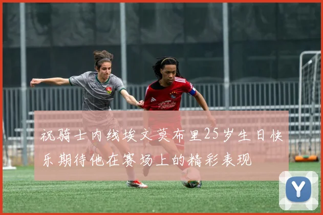 祝骑士内线埃文莫布里25岁生日快乐期待他在赛场上的精彩表现