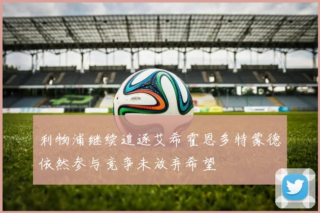 利物浦继续追逐艾希霍恩多特蒙德依然参与竞争未放弃希望