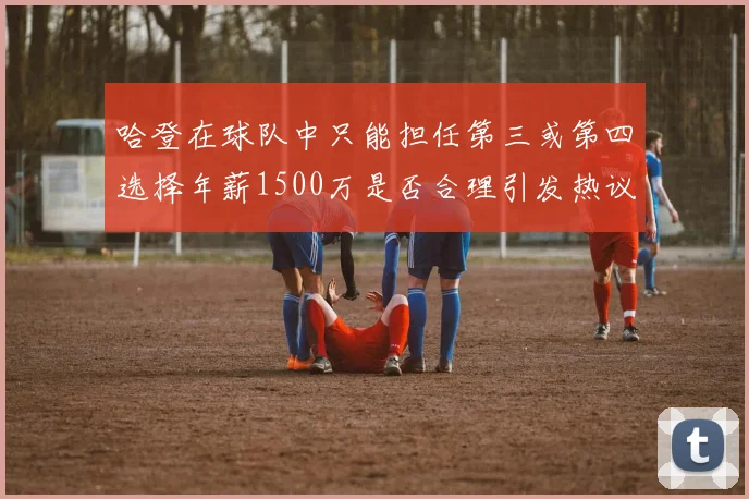 哈登在球队中只能担任第三或第四选择年薪1500万是否合理引发热议