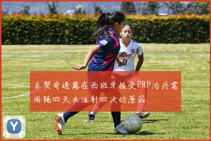 东契奇透露在西班牙接受PRP治疗需间隔四天共注射四次的原因