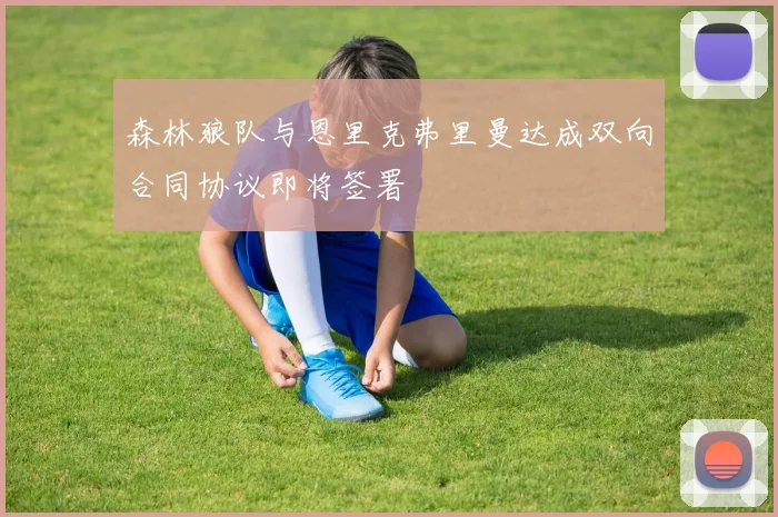 森林狼队与恩里克弗里曼达成双向合同协议即将签署