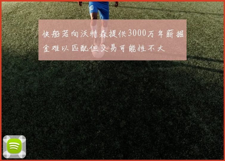 快船若向沃特森提供3000万年薪掘金难以匹配但交易可能性不大