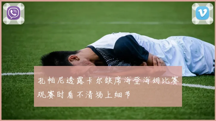 孔帕尼透露卡尔缺席海登海姆比赛观赛时看不清场上细节