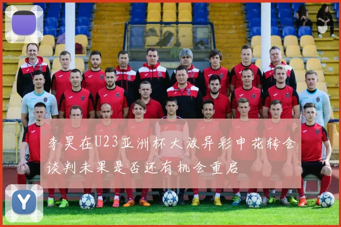 李昊在U23亚洲杯大放异彩申花转会谈判未果是否还有机会重启