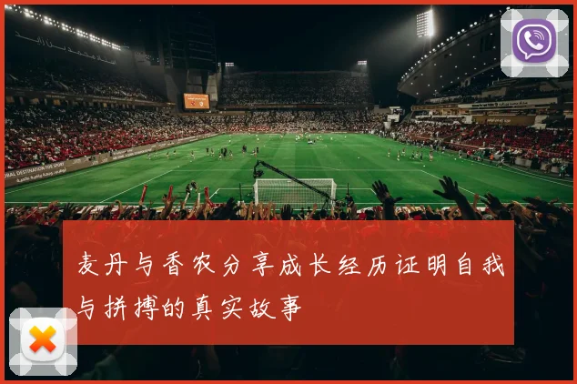麦丹与香农分享成长经历证明自我与拼搏的真实故事